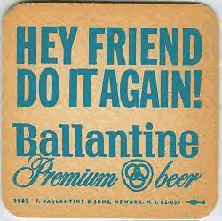 Ballantine Premium Beer
Hey Friend Do It Again!

